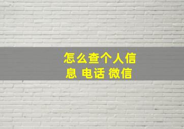 怎么查个人信息 电话 微信